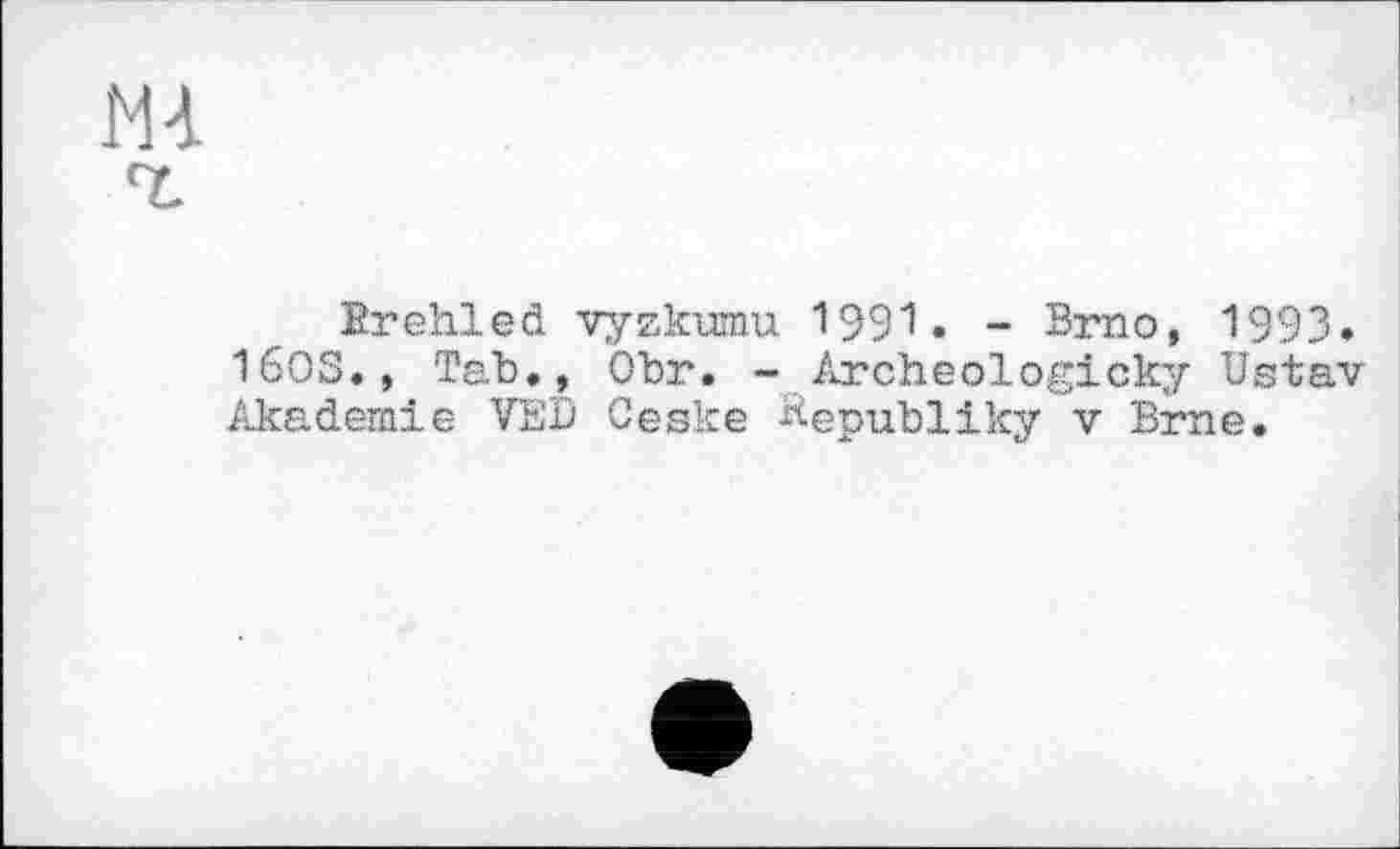 ﻿Brehled vyzkumu 1991. - Brno, 1993.
160S., Tab., Obr. - Archeologicky Ustav Akademie VED Ceske Äepubliky v Brne.